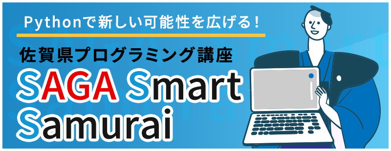 Pythonで新しい可能性を広げる!ITスキルを武器に、次のキャリアアップを手に入れよう 佐賀県プログラミング講座 SAGA SmartSamurai